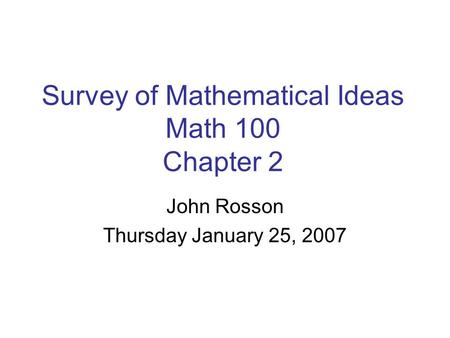 Survey of Mathematical Ideas Math 100 Chapter 2 John Rosson Thursday January 25, 2007.