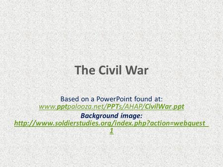 The Civil War Based on a PowerPoint found at: www.pptpalooza.net/PPTs/AHAP/CivilWar.ppt Background image: http://www.soldierstudies.org/index.php?action=webquest_1.