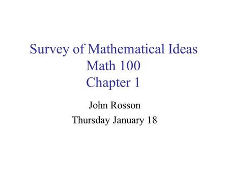 Survey of Mathematical Ideas Math 100 Chapter 1 John Rosson Thursday January 18.