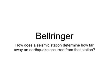 Bellringer How does a seismic station determine how far away an earthquake occurred from that station?