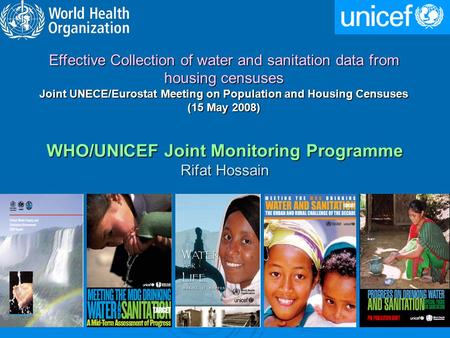 WHO/UNICEF Joint Monitoring Programme Rifat Hossain Effective Collection of water and sanitation data from housing censuses Joint UNECE/Eurostat Meeting.
