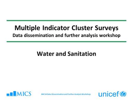 Multiple Indicator Cluster Surveys Data dissemination and further analysis workshop Water and Sanitation MICS4 Data Dissemination and Further Analysis.