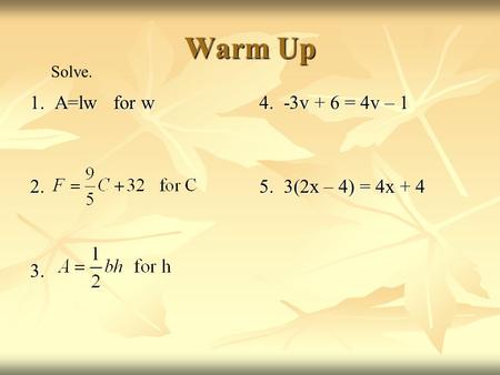 Warm Up 1. A=lw for w 2.3. Solve. 4. -3v + 6 = 4v – 1 5. 3(2x – 4) = 4x + 4.