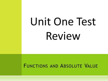 F UNCTIONS AND A BSOLUTE V ALUE Unit One Test Review.