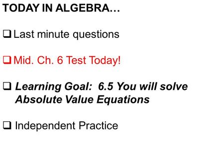 TODAY IN ALGEBRA…  Last minute questions  Mid. Ch. 6 Test Today!  Learning Goal: 6.5 You will solve Absolute Value Equations  Independent Practice.