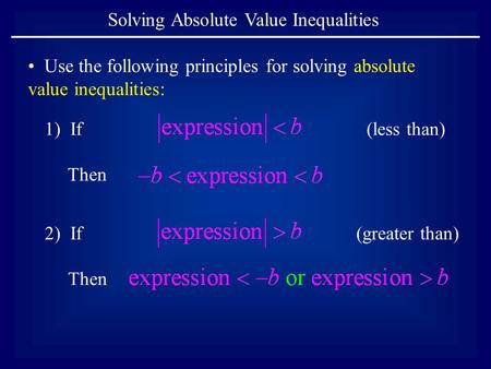 Solving Absolute Value Inequalities Use the following principles for solving absolute value inequalities: 1) If Then 2) If Then (less than) (greater than)
