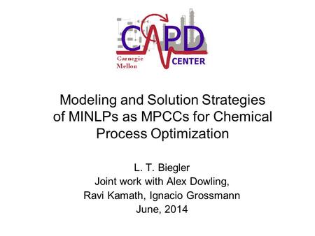 Modeling and Solution Strategies of MINLPs as MPCCs for Chemical Process Optimization L. T. Biegler Joint work with Alex Dowling, Ravi Kamath, Ignacio.
