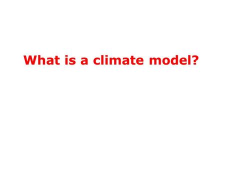 What is a climate model?. Substitutes for reality Closely mimics some essential elements Omits or poorly mimics non-essential elements What is a Model?