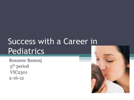 Success with a Career in Pediatrics Rosanne Ramraj 5 th period VIC2301 2-16-12.
