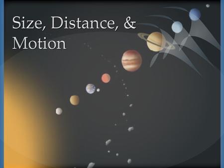  Objective 1 Compare the size and distance of objects within systems in the universe.  Use the speed of light as a measuring standard to describe the.