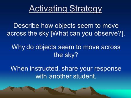 Activating Strategy Describe how objects seem to move across the sky [What can you observe?]. Why do objects seem to move across the sky? When instructed,