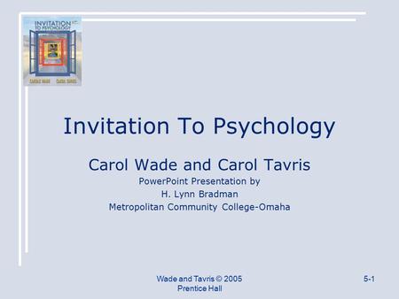Wade and Tavris © 2005 Prentice Hall 5-1 Invitation To Psychology Carol Wade and Carol Tavris PowerPoint Presentation by H. Lynn Bradman Metropolitan Community.