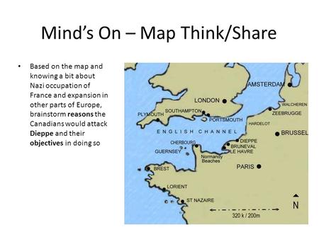 Mind’s On – Map Think/Share Based on the map and knowing a bit about Nazi occupation of France and expansion in other parts of Europe, brainstorm reasons.
