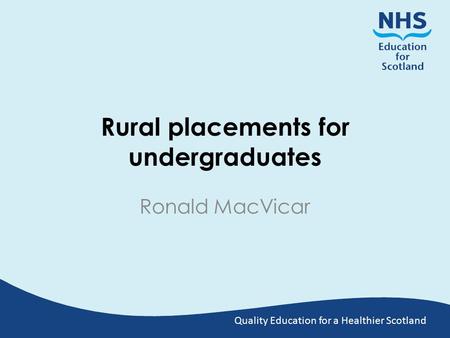 Quality Education for a Healthier Scotland Rural placements for undergraduates Ronald MacVicar.