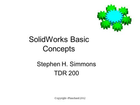 Copyright - Planchard 2012 SolidWorks Basic Concepts Stephen H. Simmons TDR 200.