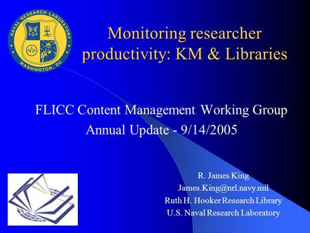 FLICC Content Management Working Group Annual Update - 9/14/2005 R. James King Ruth H. Hooker Research Library U.S. Naval Research.