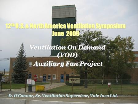 12 th U.S. & North America Ventilation Symposium June 2008 Ventilation On Demand (VOD) Auxiliary Fan Project Auxiliary Fan Project D. O’Connor, Sr. Ventilation.