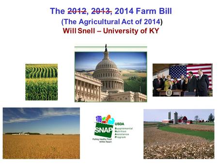 The 2012, 2013, 2014 Farm Bill (The Agricultural Act of 2014) Will Snell – University of KY ------