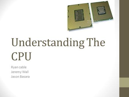 Understanding The CPU Ryan cable Jeremy Wall Jason Basara.