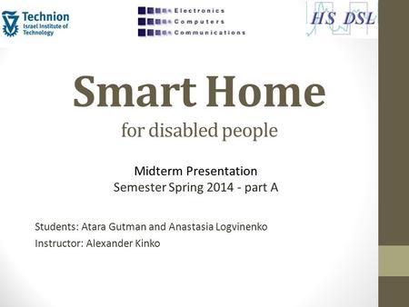 Smart Home for disabled people Students: Atara Gutman and Anastasia Logvinenko Instructor: Alexander Kinko Midterm Presentation Semester Spring 2014 -