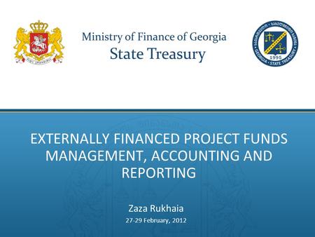 EXTERNALLY FINANCED PROJECT FUNDS MANAGEMENT, ACCOUNTING AND REPORTING Zaza Rukhaia 27-29 February, 2012.