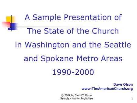 © 2004 by David T. Olson Sample - Not for Public Use1 A Sample Presentation of The State of the Church in Washington and the Seattle and Spokane Metro.