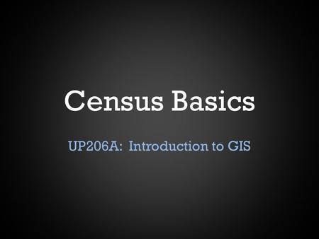 Census Basics UP206A: Introduction to GIS. History When was the first census? – 1790 How many people were counted? – 3.9 million How many states did we.