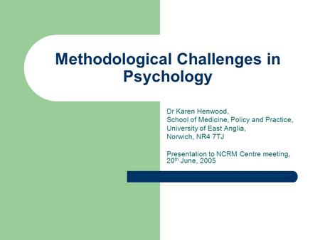 Methodological Challenges in Psychology Dr Karen Henwood, School of Medicine, Policy and Practice, University of East Anglia, Norwich, NR4 7TJ Presentation.