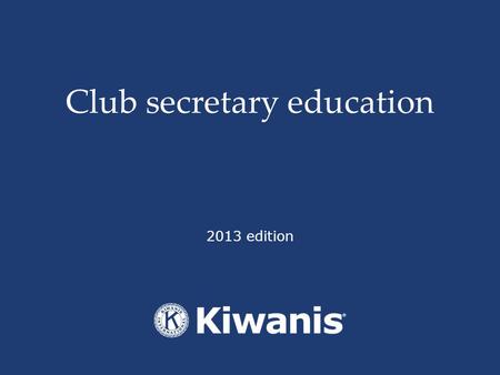 Club secretary education 2013 edition. By the end of this session, the participant will be able to… Utilize the online tools and additional resources.