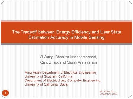 Yi Wang, Bhaskar Krishnamachari, Qing Zhao, and Murali Annavaram 1 The Tradeoff between Energy Efficiency and User State Estimation Accuracy in Mobile.
