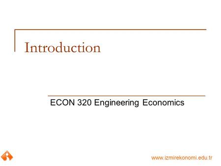 Www.izmirekonomi.edu.tr Introduction ECON 320 Engineering Economics.