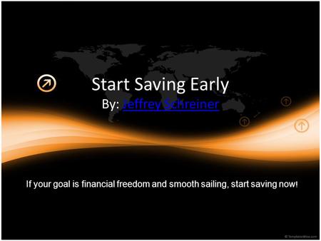 Start Saving Early By: Jeffrey SchreinerJeffrey Schreiner If your goal is financial freedom and smooth sailing, start saving now !