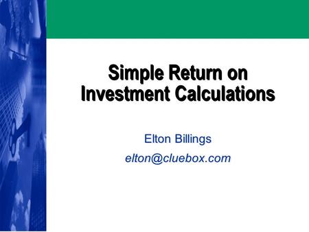 Simple Return on Investment Calculations Elton Billings Elton Billings
