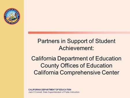 CALIFORNIA DEPARTMENT OF EDUCATION Jack O’Connell, State Superintendent of Public Instruction Partners in Support of Student Achievement: California Department.