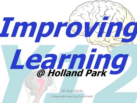 Y12 Improving Holland Park Mr Rob Clarke Independent Learning Co-ordinator.