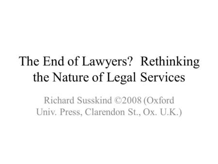The End of Lawyers? Rethinking the Nature of Legal Services Richard Susskind ©2008 (Oxford Univ. Press, Clarendon St., Ox. U.K.)