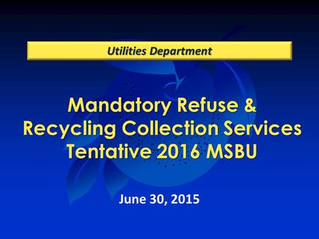 Mandatory Refuse & Recycling Collection Services Tentative 2016 MSBU Utilities Department June 30, 2015.