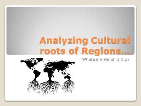 Analyzing Cultural roots of Regions… Where are we on 3.1.2?