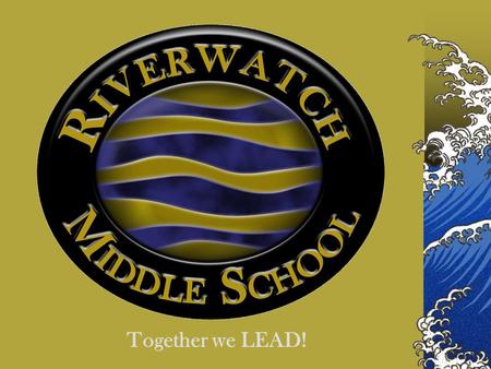 Together we LEAD!. Riverwatch Middle School Our guiding statement is “Together we LEAD – Learn, Exceed, Achieve and Dream.” RMS believes in developing.