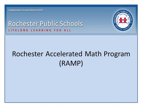 Rochester Accelerated Math Program (RAMP). RAMP Program Goal Provide an opportunity for students to accelerate their math instruction who are: Developmentally.