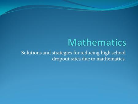 Solutions and strategies for reducing high school dropout rates due to mathematics.