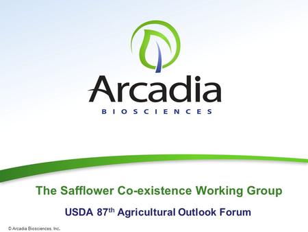 © Arcadia Biosciences, Inc. The Safflower Co-existence Working Group USDA 87 th Agricultural Outlook Forum.