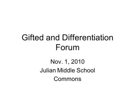 Gifted and Differentiation Forum Nov. 1, 2010 Julian Middle School Commons.