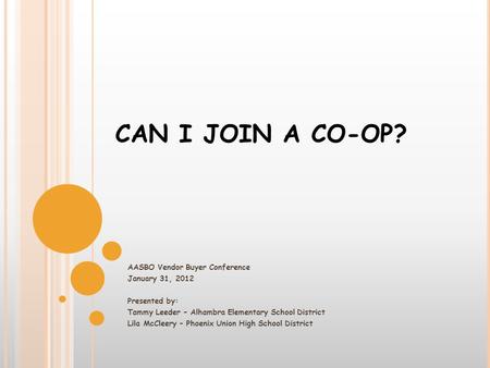 CAN I JOIN A CO-OP? AASBO Vendor Buyer Conference January 31, 2012 Presented by: Tammy Leeder – Alhambra Elementary School District Lila McCleery – Phoenix.