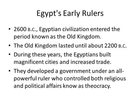 Egypt's Early Rulers 2600 b.c., Egyptian civilization entered the period known as the Old Kingdom. The Old Kingdom lasted until about 2200 b.c. During.