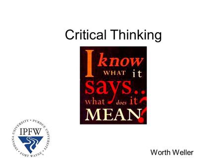 Critical Thinking Worth Weller. A definition… Critical thinking is about discovering and applying meaning to what you see, hear, and read.