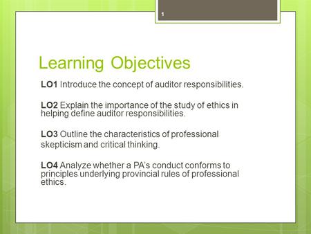 Learning Objectives LO1 Introduce the concept of auditor responsibilities. LO2 Explain the importance of the study of ethics in helping define auditor.