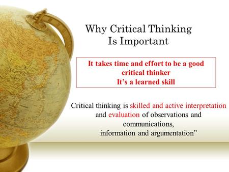Why Critical Thinking Is Important Critical thinking is skilled and active interpretation and evaluation of observations and communications, information.