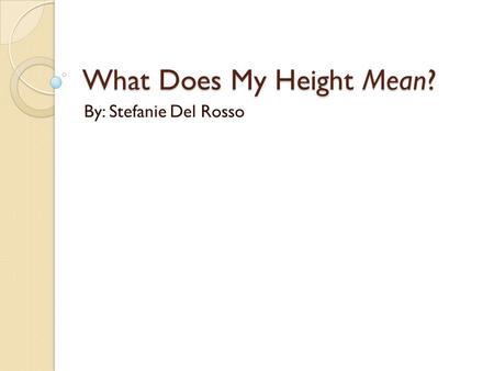 What Does My Height Mean? By: Stefanie Del Rosso.