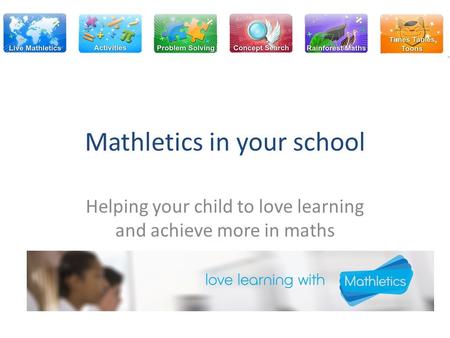 Mathletics in your school Helping your child to love learning and achieve more in maths.